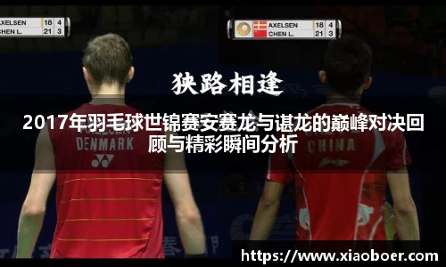 2017年羽毛球世锦赛安赛龙与谌龙的巅峰对决回顾与精彩瞬间分析