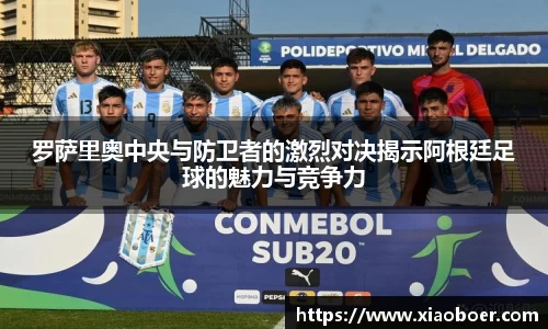 罗萨里奥中央与防卫者的激烈对决揭示阿根廷足球的魅力与竞争力